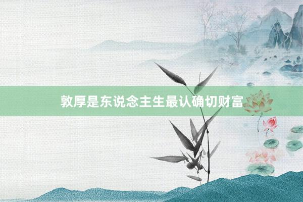 敦厚是东说念主生最认确切财富