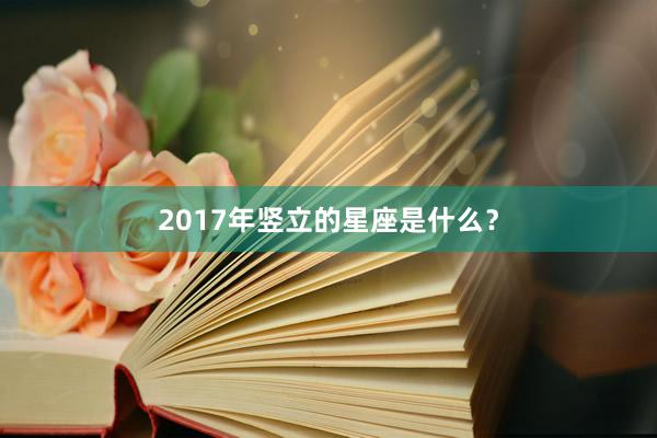 2017年竖立的星座是什么？